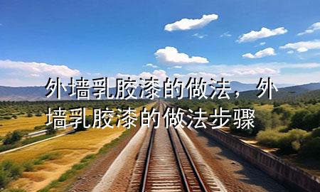 外墻乳膠漆的做法，外墻乳膠漆的做法步驟