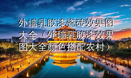 外墻乳膠漆瓷磚效果圖大全（外墻乳膠漆效果圖大全 顏色搭配 農(nóng)村）
