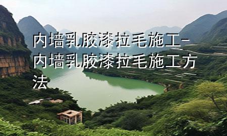 內(nèi)墻乳膠漆拉毛施工-內(nèi)墻乳膠漆拉毛施工方法