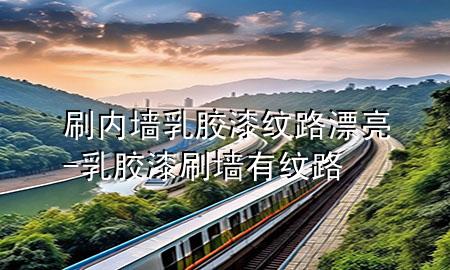 刷內(nèi)墻乳膠漆紋路漂亮-乳膠漆刷墻有紋路