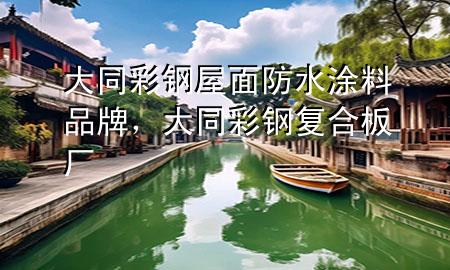 大同彩鋼屋面防水涂料品牌，大同彩鋼復(fù)合板廠