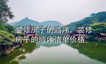 裝修房子的順序，裝修房子的順序清單價(jià)格