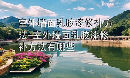 室外墻面乳膠漆修補(bǔ)方法-室外墻面乳膠漆修補(bǔ)方法有哪些