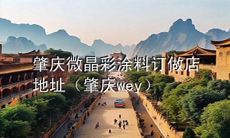 肇慶微晶彩涂料訂做店地址（肇慶wey）