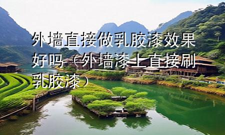 外墻直接做乳膠漆效果好嗎（外墻漆上直接刷乳膠漆）