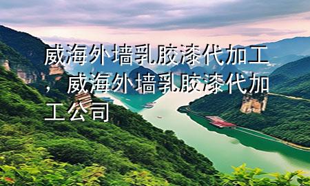 威海外墻乳膠漆代加工，威海外墻乳膠漆代加工公司