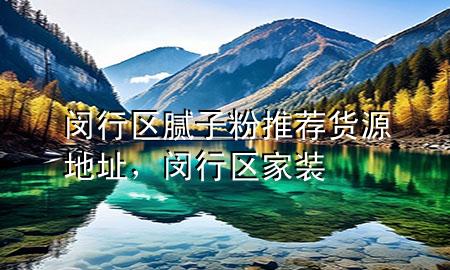 閔行區(qū)膩?zhàn)臃弁扑]貨源地址，閔行區(qū)家裝