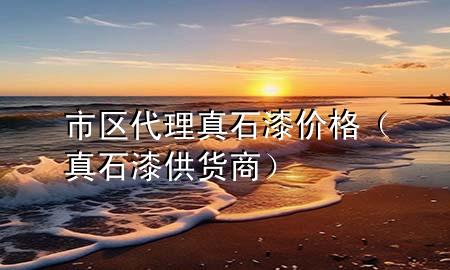 市區(qū)代理真石漆價(jià)格（真石漆供貨商）