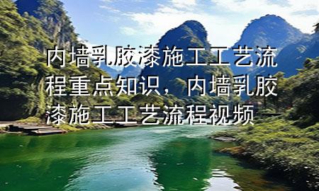 內(nèi)墻乳膠漆施工工藝流程重點(diǎn)知識，內(nèi)墻乳膠漆施工工藝流程視頻