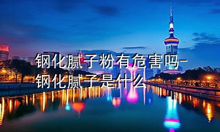 鋼化膩子粉有危害嗎-鋼化膩子是什么