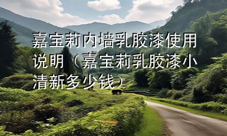 嘉寶莉內(nèi)墻乳膠漆使用說明（嘉寶莉乳膠漆小清新多少錢）