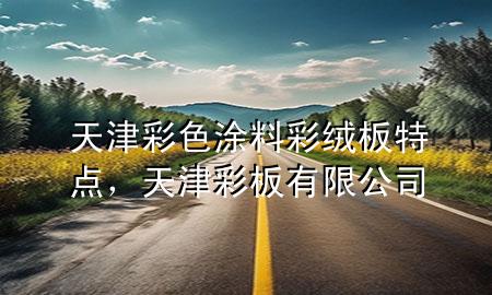 天津彩色涂料彩絨板特點，天津彩板有限公司