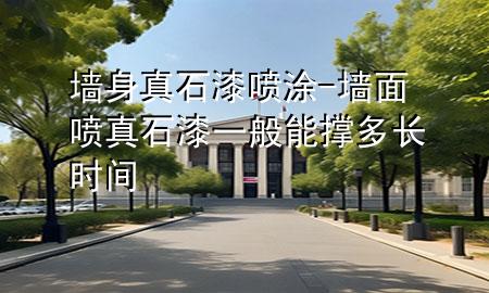 墻身真石漆噴涂-墻面噴真石漆一般能撐多長時間