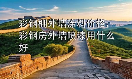 彩鋼棚外墻涂料價格，彩鋼房外墻噴漆用什么好