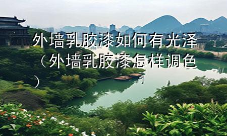 外墻乳膠漆如何有光澤（外墻乳膠漆怎樣調(diào)色）