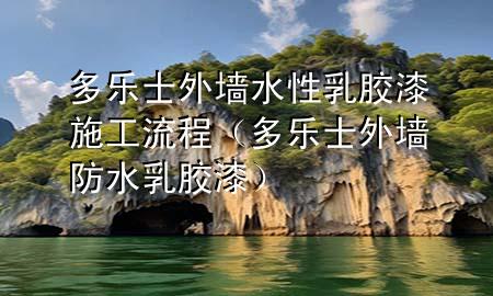 多樂士外墻水性乳膠漆施工流程（多樂士外墻防水乳膠漆）