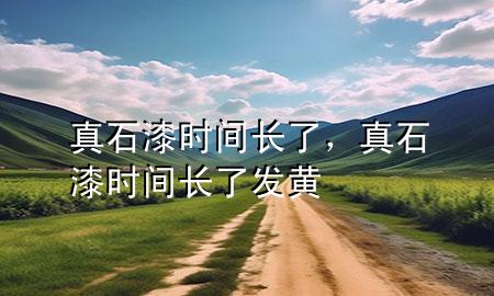 真石漆時間長了，真石漆時間長了發(fā)黃