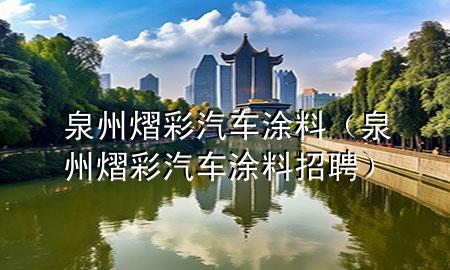 泉州熠彩汽車涂料（泉州熠彩汽車涂料招聘）
