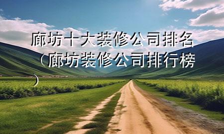 廊坊十大裝修公司排名（廊坊裝修公司排行榜）