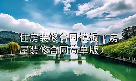 住房裝修合同模板（房屋裝修合同簡(jiǎn)單版）