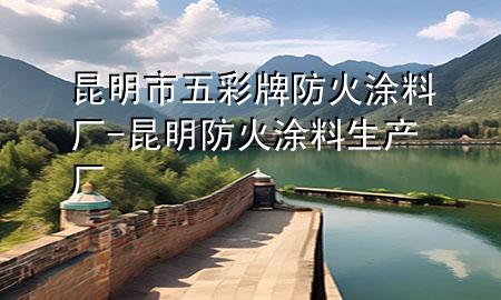昆明市五彩牌防火涂料廠-昆明防火涂料生產(chǎn)廠