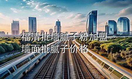 福清批墻膩?zhàn)臃奂用?墻面批膩?zhàn)觾r(jià)格