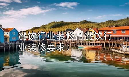 餐飲行業(yè)裝修（餐飲行業(yè)裝修要求）