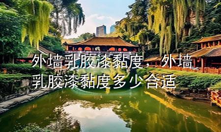 外墻乳膠漆黏度，外墻乳膠漆黏度多少合適