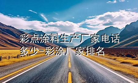 彩點涂料生產(chǎn)廠家電話多少-彩涂廠家排名