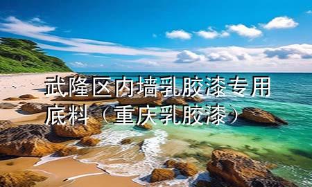 武隆區(qū)內(nèi)墻乳膠漆專用底料（重慶乳膠漆）