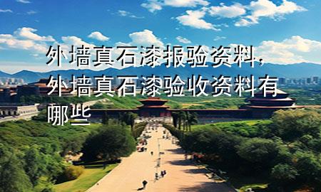 外墻真石漆報(bào)驗(yàn)資料，外墻真石漆驗(yàn)收資料有哪些