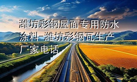 濰坊彩鋼屋面專用防水涂料-濰坊彩鋼瓦生產(chǎn)廠家電話