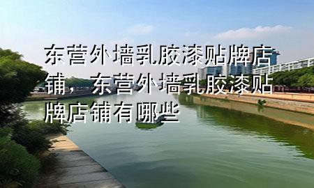 東營外墻乳膠漆貼牌店鋪，東營外墻乳膠漆貼牌店鋪有哪些