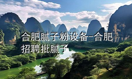 合肥膩?zhàn)臃墼O(shè)備-合肥招聘批膩?zhàn)?>
             </div>
             <!--文章無圖的情況下插入一張圖片end-->
              
      <p>本篇文章給大家談?wù)労戏誓佔(zhàn)臃墼O(shè)備，以及合肥招聘批膩?zhàn)訉?duì)應(yīng)的知識(shí)點(diǎn)，希望對(duì)各位有所幫助，不要忘了收***本站喔。
今天給各位分享合肥膩?zhàn)臃墼O(shè)備的知識(shí)，其中也會(huì)對(duì)合肥招聘批膩?zhàn)舆M(jìn)行解釋，如果能碰巧解決***現(xiàn)在面臨的問題，別忘了關(guān)注本站，現(xiàn)在開始吧！</p><ol type=