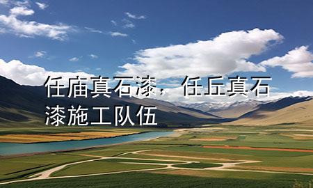 任廟真石漆，任丘真石漆施工隊伍