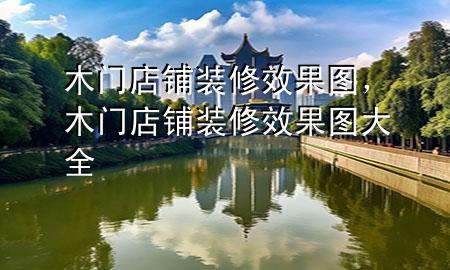 木門店鋪裝修效果圖，木門店鋪裝修效果圖大全