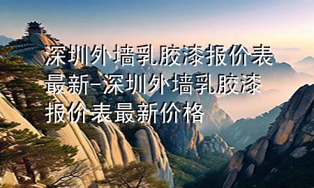 深圳外墻乳膠漆報價表最新-深圳外墻乳膠漆報價表最新價格