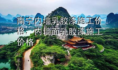 南寧內(nèi)墻乳膠漆施工價格，內(nèi)墻面乳膠漆施工價格