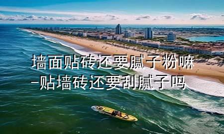 墻面貼磚還要膩?zhàn)臃勐?貼墻磚還要刮膩?zhàn)訂?>
             </div>
             <!--文章無圖的情況下插入一張圖片end-->
              
      <p>本篇文章給大家談?wù)剦γ尜N磚還要膩?zhàn)臃勐?，以及貼墻磚還要刮膩?zhàn)訂釋?yīng)的知識點(diǎn)，希望對各位有所幫助，不要忘了收***本站喔。
今天給各位分享墻面貼磚還要膩?zhàn)臃勐锏闹R，其中也會對貼墻磚還要刮膩?zhàn)訂徇M(jìn)行解釋，如果能碰巧解決***現(xiàn)在面臨的問題，別忘了關(guān)注本站，現(xiàn)在開始吧！</p><ol type=