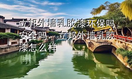 立邦外墻乳膠漆環(huán)保嗎安全嗎，立邦外墻乳膠漆怎么樣