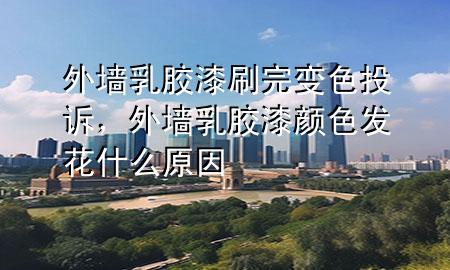 外墻乳膠漆刷完變色投訴，外墻乳膠漆顏色發(fā)花什么原因