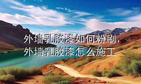 外墻乳膠漆如何粉刷，外墻乳膠漆怎么施工