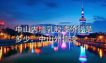 中山內墻乳膠漆價錢是多少，中山外墻漆