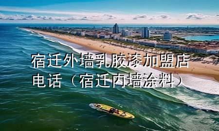 宿遷外墻乳膠漆加盟店電話（宿遷內(nèi)墻涂料）