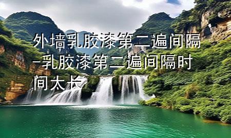 外墻乳膠漆第二遍間隔-乳膠漆第二遍間隔時間太長