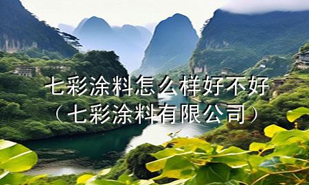 七彩涂料怎么樣好不好（七彩涂料有限公司）