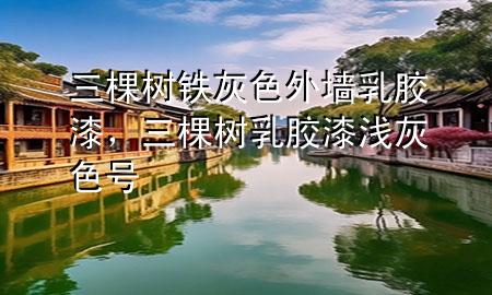 三棵樹(shù)鐵灰色外墻乳膠漆，三棵樹(shù)乳膠漆淺灰色號(hào)