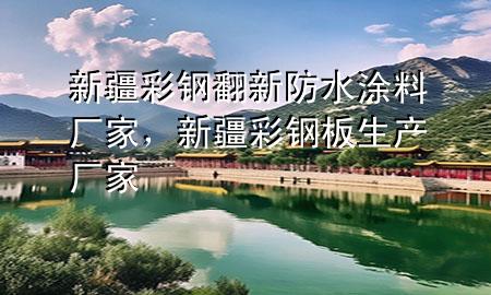新疆彩鋼翻新防水涂料廠家，新疆彩鋼板生產(chǎn)廠家