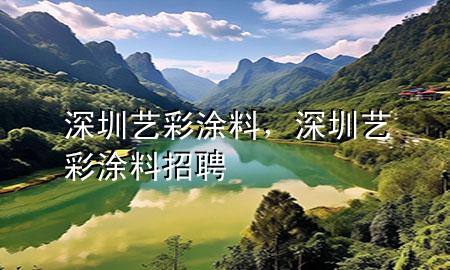 深圳藝彩涂料，深圳藝彩涂料招聘