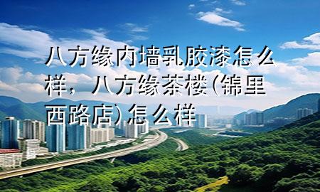 八方緣內(nèi)墻乳膠漆怎么樣，八方緣茶樓(錦里西路店)怎么樣